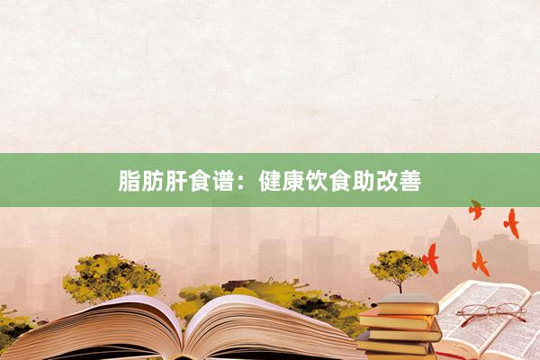 脂肪肝食谱：健康饮食助改善